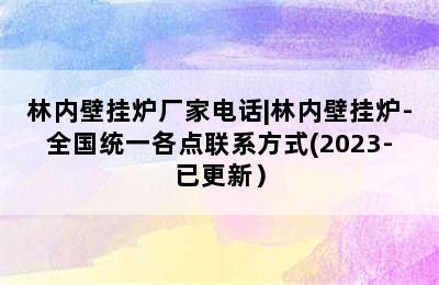 林内壁挂炉厂家电话|林内壁挂炉-全国统一各点联系方式(2023-已更新）